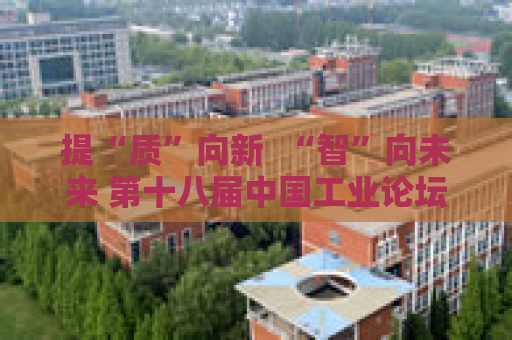 提“质”向新  “智”向未来 第十八届中国工业论坛正式启动