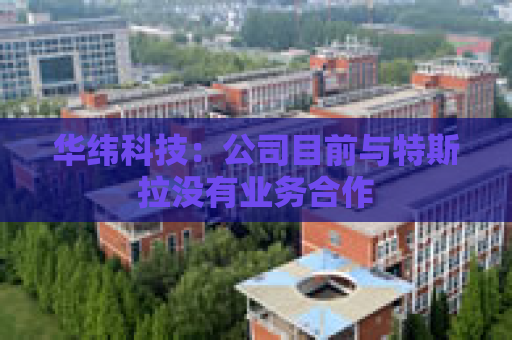 华纬科技：公司目前与特斯拉没有业务合作