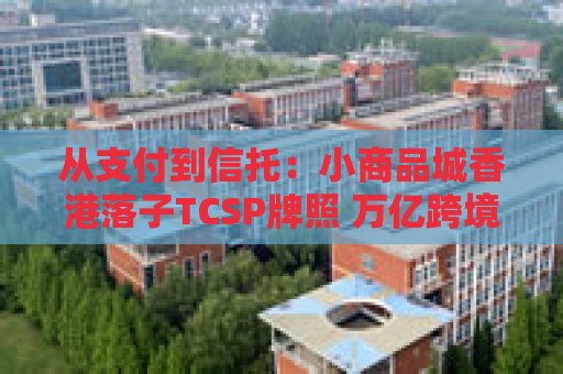 从支付到信托：小商品城香港落子TCSP牌照 万亿跨境中小微市场争夺战升级