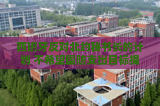 西班牙反对北约秘书长的计划 不希望国防支出目标提高至GDP 5%