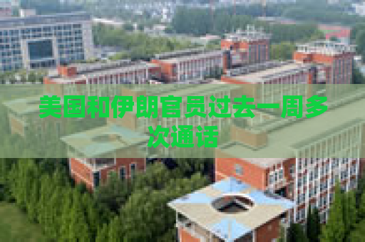 美国和伊朗官员过去一周多次通话