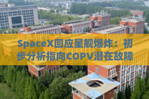 SpaceX回应星舰爆炸：初步分析指向COPV潜在故障