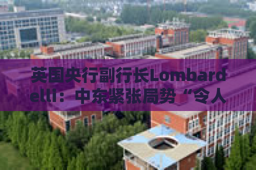 英国央行副行长Lombardelli：中东紧张局势“令人深感担忧”  第1张