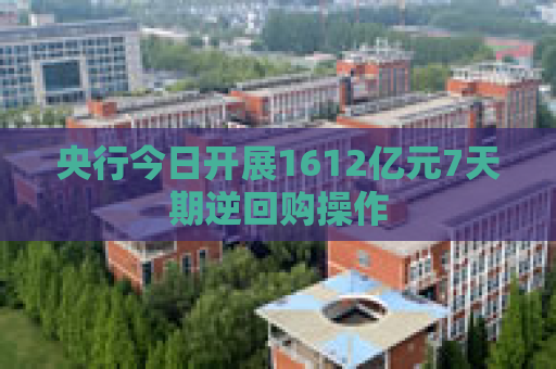 央行今日开展1612亿元7天期逆回购操作