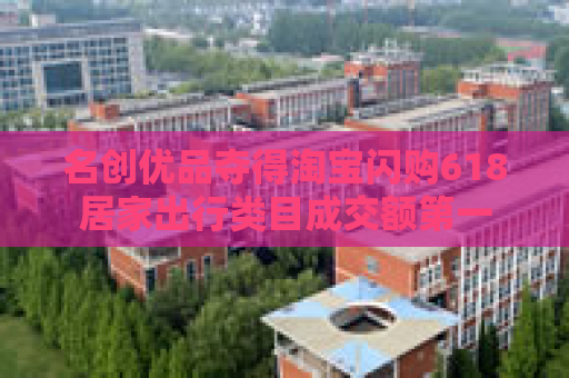 名创优品夺得淘宝闪购618居家出行类目成交额第一