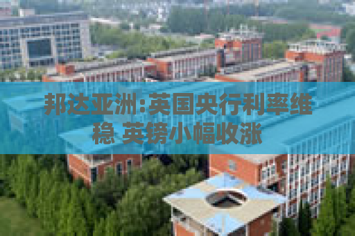 邦达亚洲:英国央行利率维稳 英镑小幅收涨