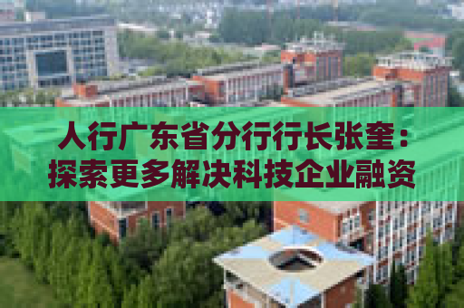 人行广东省分行行长张奎：探索更多解决科技企业融资难题的“广东方案”