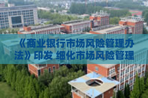 《商业银行市场风险管理办法》印发 细化市场风险管理要求