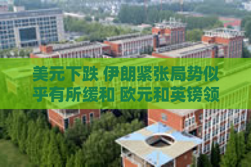 美元下跌 伊朗紧张局势似乎有所缓和 欧元和英镑领涨