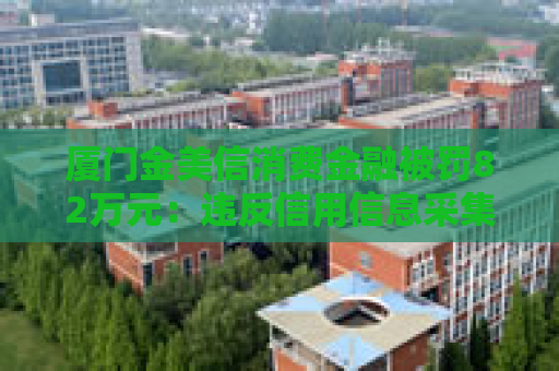 厦门金美信消费金融被罚82万元：违反信用信息采集、提供、查询及相关管理规定
