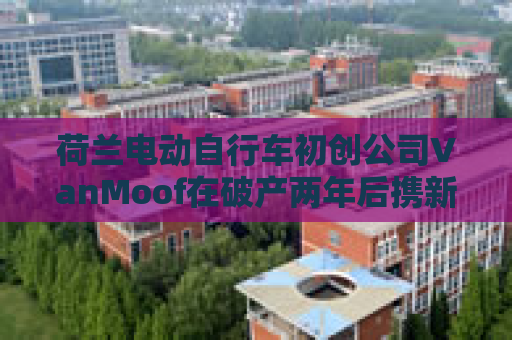 荷兰电动自行车初创公司VanMoof在破产两年后携新车型回归