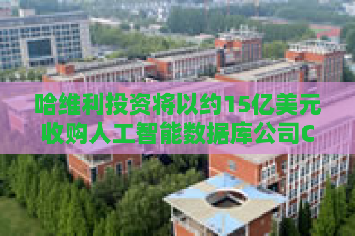 哈维利投资将以约15亿美元收购人工智能数据库公司Couchbase
