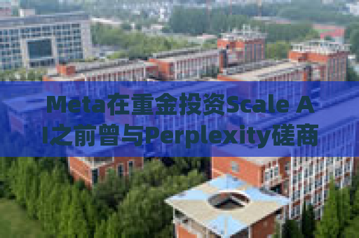 Meta在重金投资Scale AI之前曾与Perplexity磋商收购