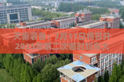 天秦装备：7月11日将召开2025年第二次临时股东大会