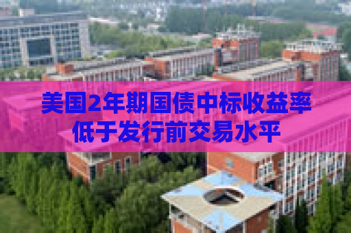 美国2年期国债中标收益率低于发行前交易水平