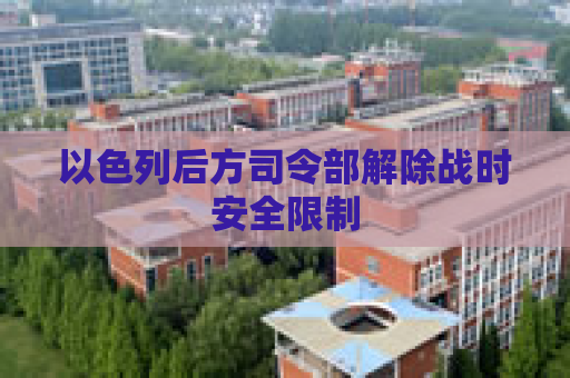 以色列后方司令部解除战时安全限制