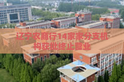 辽宁农商行14家家分支机构获批终止营业