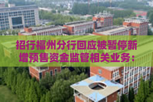 招行福州分行回应被暂停新增预售资金监管相关业务：暂时是这样