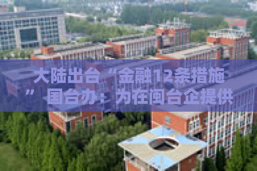 大陆出台“金融12条措施” 国台办：为在闽台企提供更多金融支持