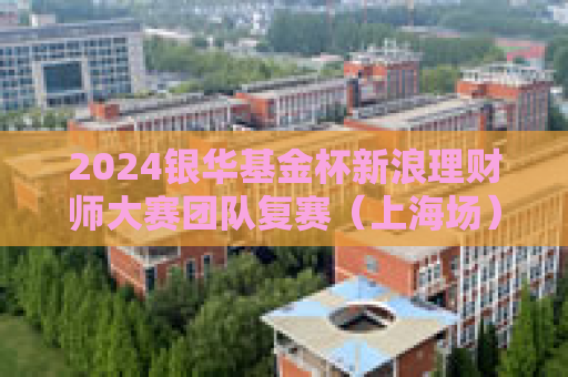 2024银华基金杯新浪理财师大赛团队复赛（上海场）精彩花絮