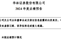 华林证券2024年业绩暴增 净利润预增973.03%-1288.62%